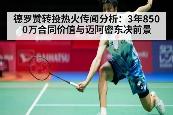 德罗赞转投热火传闻分析:3年8500万合同价值与迈阿密东决前景
