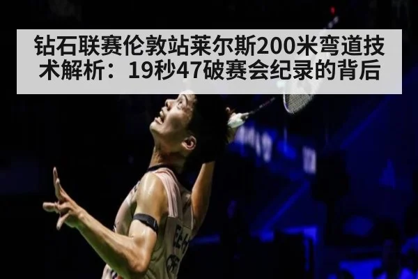 钻石联赛伦敦站莱尔斯200米弯道技术解析:19秒47破赛会纪录的背后