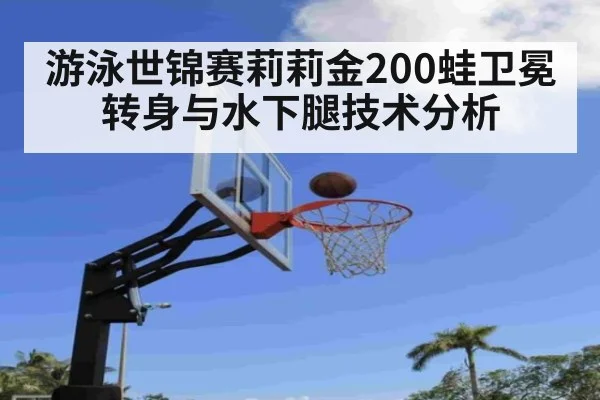 游泳世锦赛莉莉金200蛙卫冕转身与水下腿技术分析