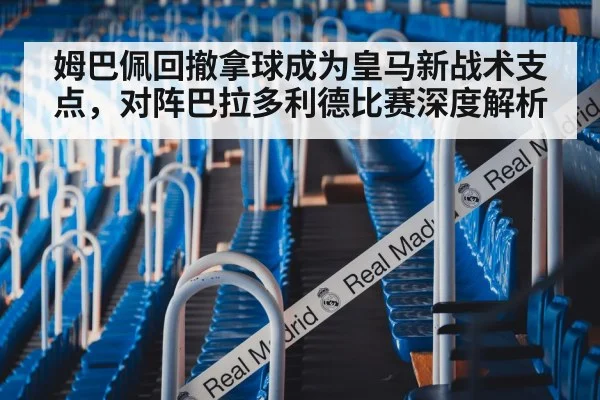 姆巴佩回撤拿球成为皇马新战术支点，对阵巴拉多利德比赛深度解析